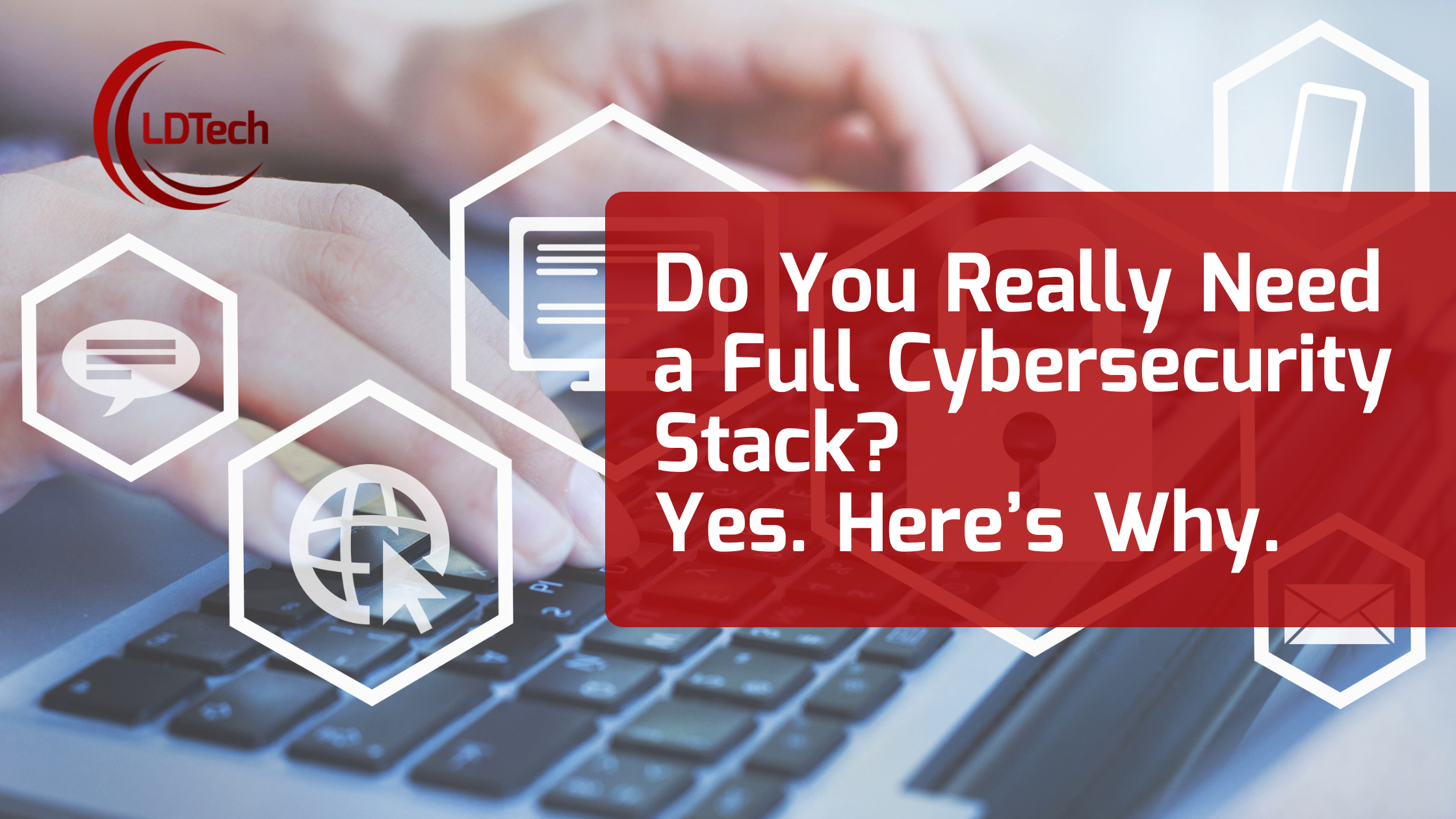 LDTech July SEO– Do You Really Need a Full Cybersecurity Stack Yes. Here’s Why.