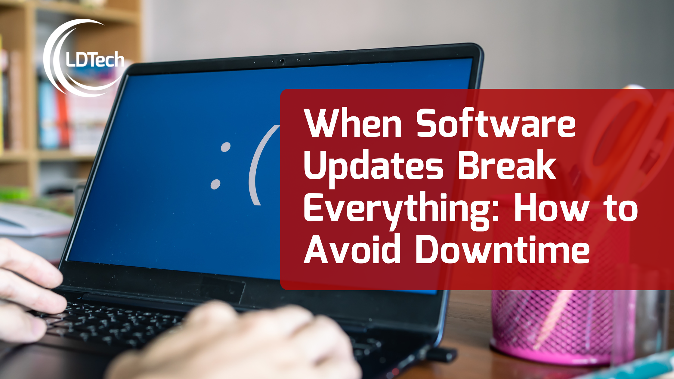 LDTech July SEO– When Software Updates Break Everything How to Avoid Downtime